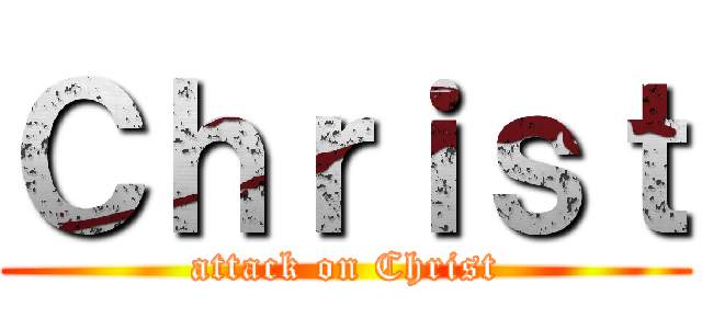 Ｃｈｒｉｓｔ (attack on Christ)