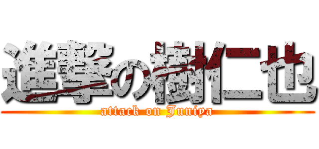 進撃の樹仁也 (attack on Juniya)