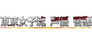 東京女子流 声優 害悪 (attack on titan)