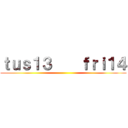 ｔｕｓ１３    ｆｒｉ１４ ()