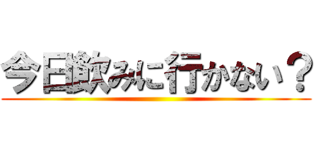 今日飲みに行かない？ ()