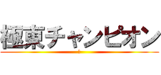 極東チャンピオン (Ⅳ)