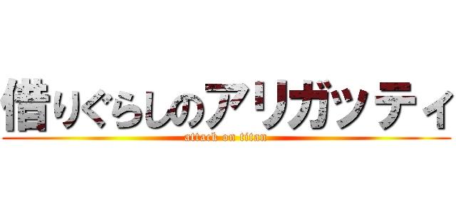 借りぐらしのアリガッティ (attack on titan)