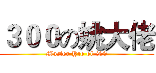 ３００の姚大佬 (Master Yao of 300)
