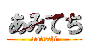 あみてち (amitechi)