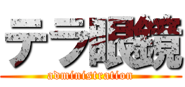 テラ眼鏡 (administration)