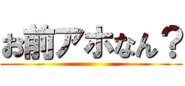 お前アホなん？ ()