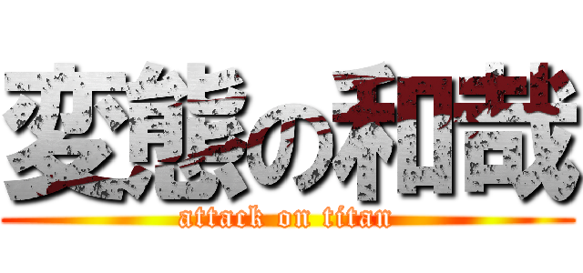 変態の和哉 (attack on titan)