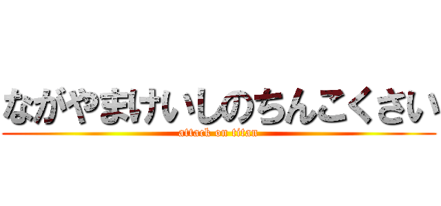ながやまけいしのちんこくさい (attack on titan)