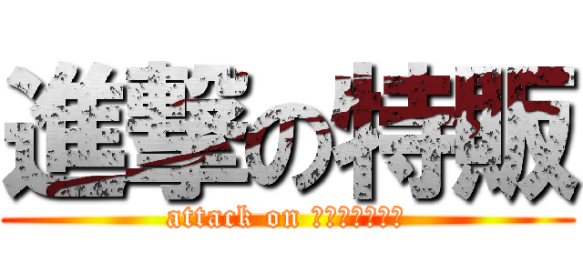 進撃の特販 (attack on ｔｏｋｕｈａｎ)