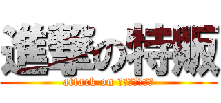 進撃の特販 (attack on ｔｏｋｕｈａｎ)