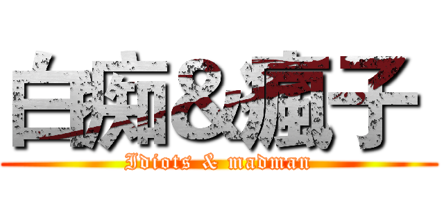 白痴＆瘋子  (Idiots & madman)