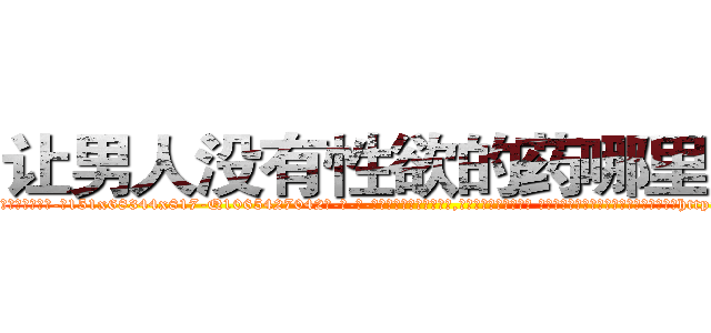 让男人没有性欲的药哪里出售 (让男人没有性欲的药哪里出售【电-话151x68344x817-Q1065427042元-吉-药-业】我们做的是长期生意,靠的是老客户长期支持 让男人没有性欲的药哪里出售在发表了一篇http://sngk.net/3hg2mO

参考消息网我们做的是长期生意,靠的是老客户长期支持也许我们早该意识到，就连鲍勃·霍斯金斯（金球奖戏剧类电影男主角 
)