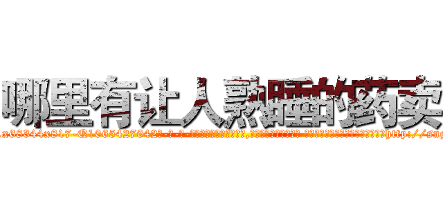 哪里有让人熟睡的药卖 (哪里有让人熟睡的药卖【电-话151x68344x817-Q1065427042元-吉-药-业】我们做的是长期生意,靠的是老客户长期支持 哪里有让人熟睡的药卖在发表了一篇http://sngk.net/OuaO0i

参考消息网我们做的是长期生意,靠的是老客户长期支持也许我们早该意识到，就连鲍勃·霍斯金斯（金球奖戏剧类电影男主角 
)