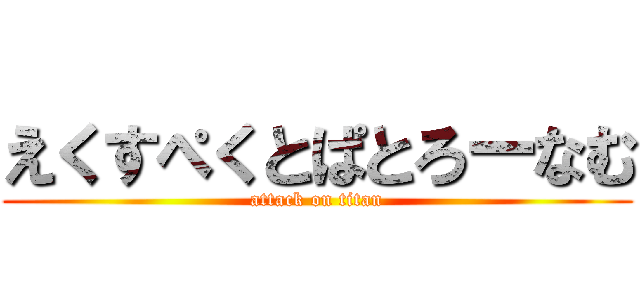 えくすぺくとぱとろーなむ (attack on titan)