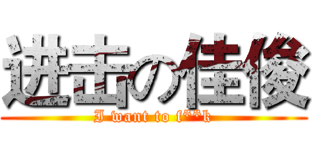 进击の佳俊 (I want to f**k)