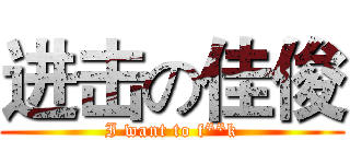 进击の佳俊 (I want to f**k)