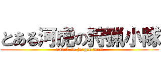 とある河虎の狩猟小隊 (attack on jeager team)
