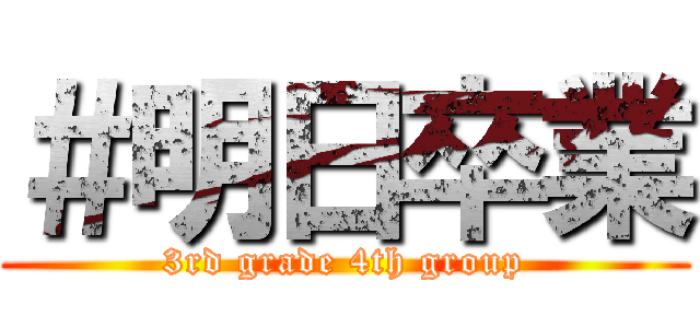 ＃明日卒業 (3rd grade 4th group)