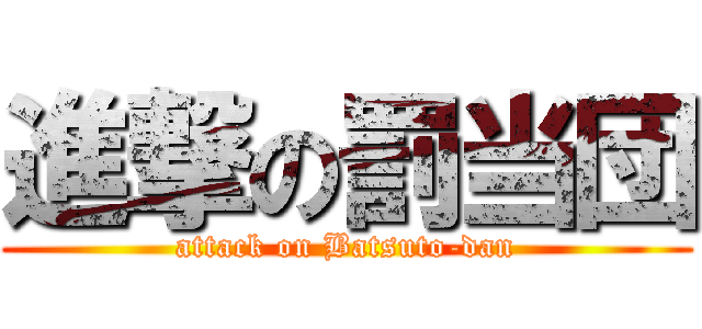 進撃の罰当団 (attack on Batsuto-dan)