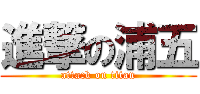 進撃の浦五 (attack on titan)