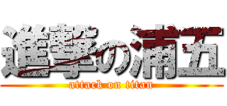 進撃の浦五 (attack on titan)