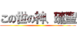 この世の神、琉聖 ()