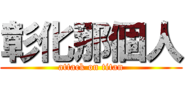 彰化那個人 (attack on titan)