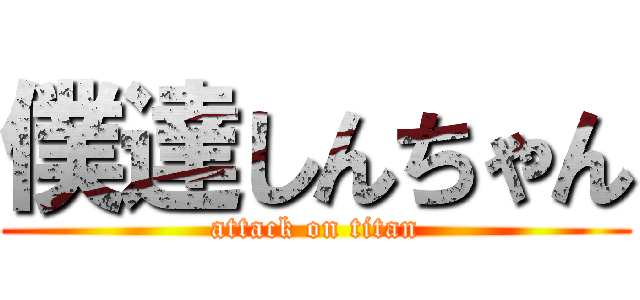 僕達しんちゃん (attack on titan)