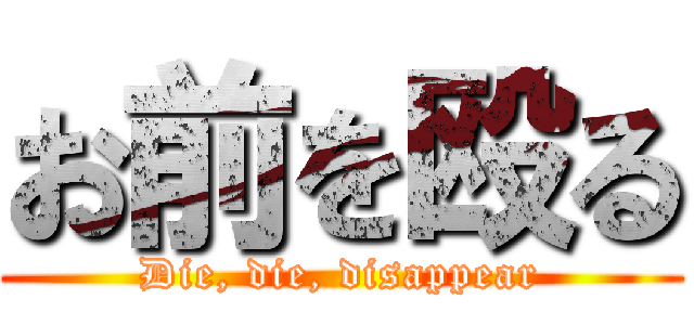 お前を殴る (Die, die, disappear)