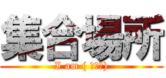集合場所 (I am ( ＾∀＾))