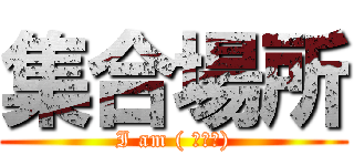 集合場所 (I am ( ＾∀＾))