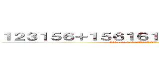 １２３１５６＋１５６１６１６３３３２３２３３３３ (attack on titan2131232321.321356663323)