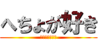 へちょが好き (あいらぶへちょ)