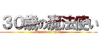 ３０歳の魔法使い (Wizard on thirty)