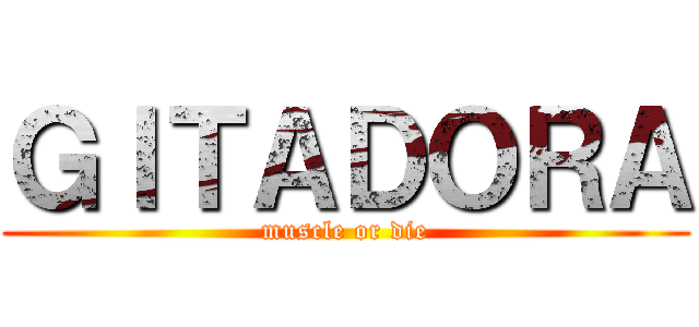 ＧＩＴＡＤＯＲＡ (muscle or die)