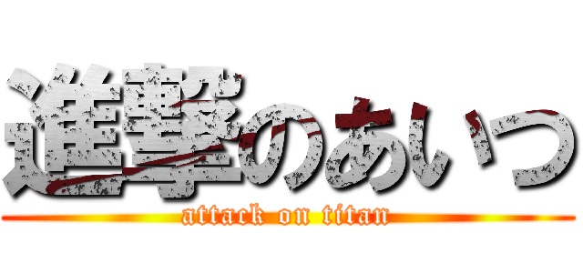 進撃のあいつ (attack on titan)