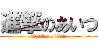 進撃のあいつ (attack on titan)