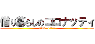 借り暮らしのコロナッティ (attack on titan)