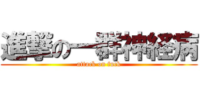 進撃の一群神経病 (attack on fuck)