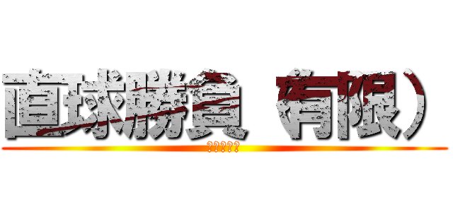 直球勝負（有限） (スライダー)