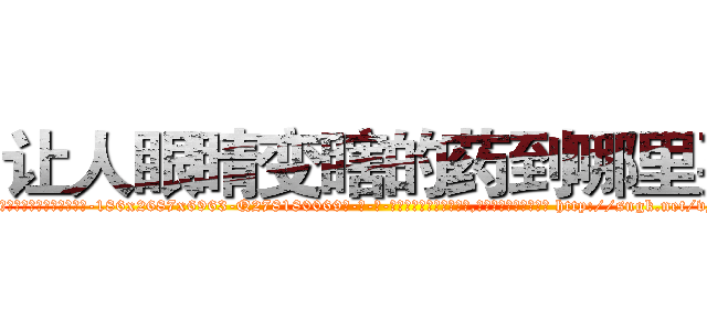 让人眼睛变瞎的药到哪里买 (让人眼睛变瞎的药到哪里买【电-186x2687x6963-Q278180069元-吉-药-业】我们做的是长期生意,靠的是老客户长期支持 http://sngk.net/vMJ1oR
)
