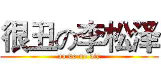 很丑の李松泽 (no do no die)