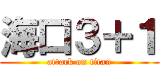 海口３＋１ (attack on titan)