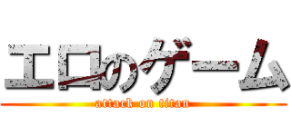 エロのゲーム (attack on titan)