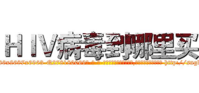 ＨＩＶ病毒到哪里买 (HIV病毒到哪里买【电-186x2687x6963-Q278180069元-吉-药-业】我们做的是长期生意,靠的是老客户长期支持 http://sngk.net/QpedRs
)