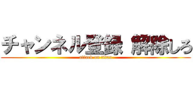 チャンネル登録 解除しろ (attack on titan)