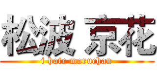 松波 京花 (i hate maruchan)