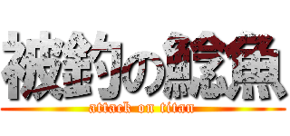 被釣の鯰魚 (attack on titan)