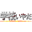 学校いやだ (Gakkou  iyada)